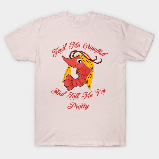 Feed Me Crawfish and Tell Me I'm Pretty T-Shirt by PSR Designs